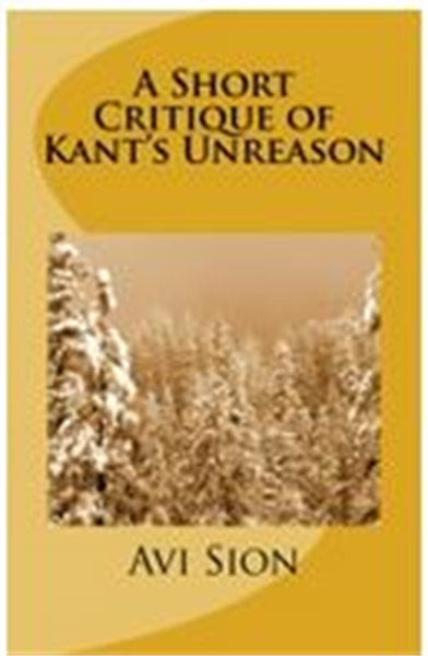 A Short Critique of Kant’s Unreason by Sion, Avi, Dr.