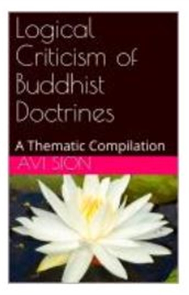 Logical Criticism of Buddhist Doctrines by Sion, Avi, Dr.