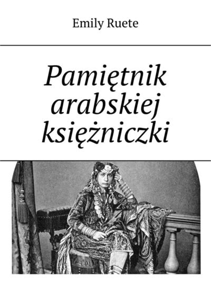 Pamiętnik arabskiej księżniczki by Ruete, Emily