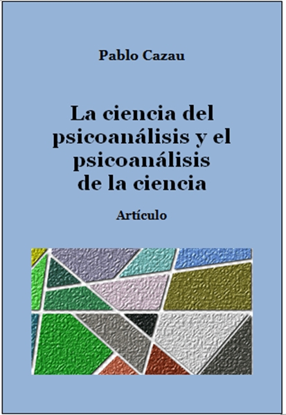 La ciencia del psicoanálisis y el psicoa... by Cazau, Pablo
