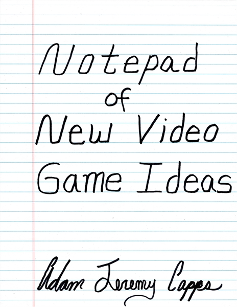 Notepad of New Video Game Ideas by Capps, Adam, Jeremy